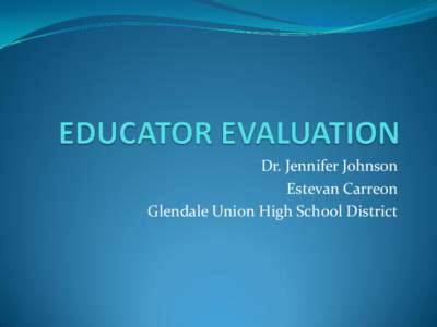 Dr. Jennifer Johnson Estevan Carreon Glendale Union High School District Goals of Administrator Evaluation System