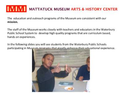 The education and outreach programs of the Museum are consistent with our mission. The staff of the Museum works closely with teachers and educators in the Waterbury Public School System to develop high quality programs 