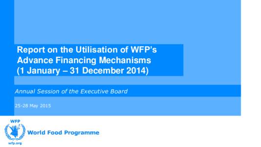 Report on the Utilisation of WFP’s Advance Financing Mechanisms (1 January – 31 DecemberAnnual Session of the Executive BoardMay 2015
