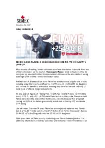 NEWS RELEASE  SEMEX ADDS FLAME, A HIGH RANKING SIRE TO ITS IMMUNITY+ LINE-UP After months of waiting, Semex customers now have the chance to benefit from one of the hottest sires on the market, Vieuxsaule Flame. Sired by