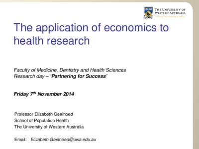 The application of economics to health research Faculty of Medicine, Dentistry and Health Sciences Research day – ‘Partnering for Success’  Friday 7th November 2014