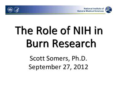 National Institute of General Medical Sciences The Role of NIH in  Burn Research Scott Somers, Ph.D.