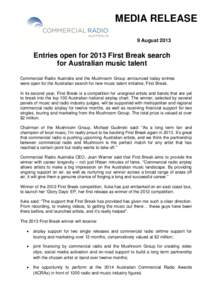 MEDIA RELEASE 9 August 2013 Entries open for 2013 First Break search for Australian music talent Commercial Radio Australia and the Mushroom Group announced today entries