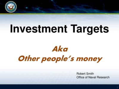 Investment Targets Aka Other people’s money Robert Smith Office of Naval Research