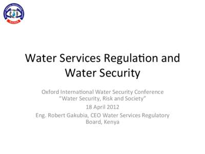 Water	
  Services	
  Regula0on	
  and	
   Water	
  Security	
   Oxford	
  Interna0onal	
  Water	
  Security	
  Conference	
   “Water	
  Security,	
  Risk	
  and	
  Society”	
  	
   18	
  April	
  2