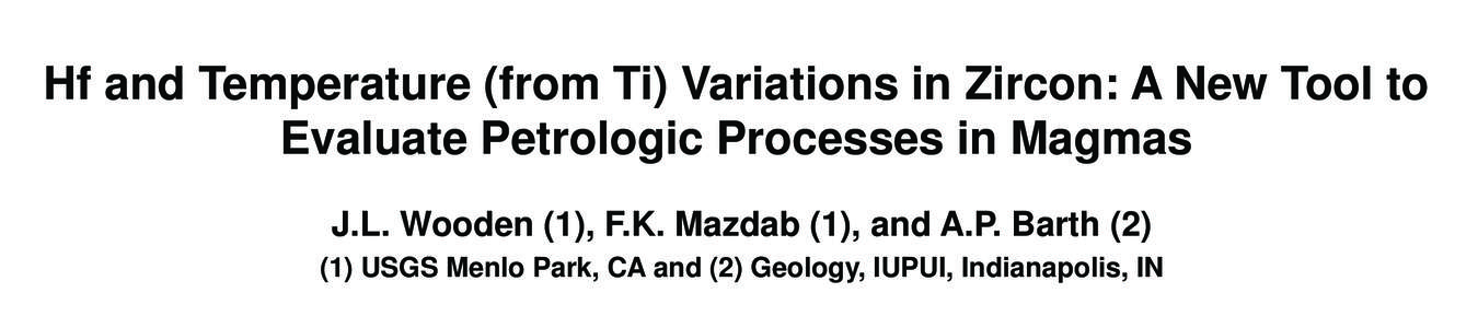 Hf and Temperature (from Ti) Variations in Zircon: A New Tool to Evaluate Petrologic Processes in Magmas J.L. Wooden (1), F.K. Mazdab (1), and A.P. Barth[removed]USGS Menlo Park, CA and (2) Geology, IUPUI, Indianapolis, 