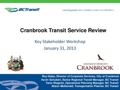 Cranbrook Transit Service Review Key Stakeholder Workshop January 31, 2013 Roy Hales, Director of Corporate Services, City of Cranbrook Kevin Schubert, Senior Regional Transit Manager, BC Transit