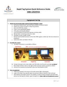 Rapid Tag System Quick Reference Guide EMD LOGISTICS Equipment Set Up 1. Unpack the kit (located under Logistics Program Manager’s desk) a. Dell laptop labeled Rapid Tag & Dell laptop labeled Command System