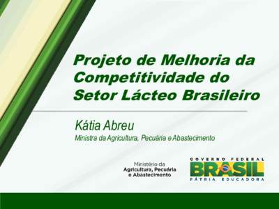 Projeto de Melhoria da Competitividade do Setor Lácteo Brasileiro Kátia Abreu Ministra da Agricultura, Pecuária e Abastecimento