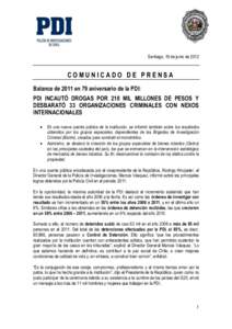 Santiago, 19 de junio de[removed]COMUNICADO DE PRENSA Balance de 2011 en 79 aniversario de la PDI: PDI INCAUTÓ DROGAS POR 210 MIL MILLONES DE PESOS Y DESBARATÓ 33 ORGANIZACIONES CRIMINALES CON NEXOS