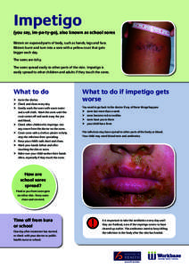 Impetigo (you say, im-pa-ty-go), also known as school sores Blisters on exposed parts of body, such as hands, legs and face. Blisters burst and turn into a sore with a yellow crust that gets bigger each day. The sores ar