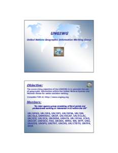 UNGIWG United Nations Geographic Information Working Group Objective: The overarching objective of the UNGIWG is to promote the use of geographic information within the United Nations System and