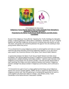 -FOR IMMEDIATE RELEASEIndigenous Young Women Speak Their Truths and Build Their Strengths in Saskatoon, November[removed]Presented by the Native Youth Sexual Health Network and Girls Action Foundation As part of the I