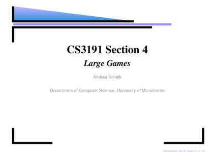 CS3191 Section 4 Large Games Andrea Schalk Department of Computer Science, University of Manchester  Andrea Schalk: CS3191 Section 4 – p. 1/44