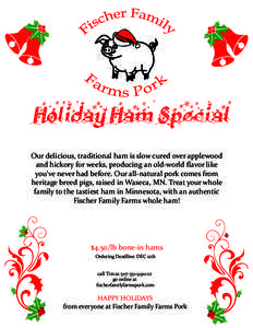Holiday Ham Special Our delicious, traditional ham is slow cured over applewood and hickory for weeks, producing an old-world ﬂavor like you’ve never had before. Our all-natural pork comes from heritage breed pigs, r