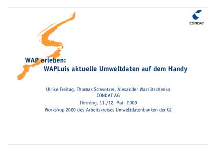 WAP erleben: WAPLuis aktuelle Umweltdaten auf dem Handy Ulrike Freitag, Thomas Schwotzer, Alexander Wassiltschenko CONDAT AG Tönning, MaiWorkshop 2000 des Arbeitskreises Umweltdatenbanken der GI