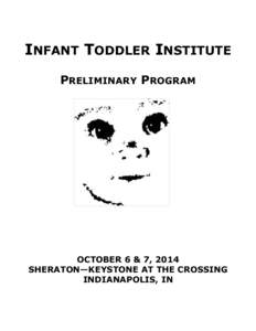 INFANT TODDLER INSTITUTE PRELIMINARY PROGRAM OCTOBER 6 & 7, 2014 SHERATON—KEYSTONE AT THE CROSSING INDIANAPOLIS, IN