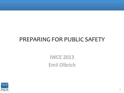 PREPARING	
  FOR	
  PUBLIC	
  SAFETY	
   IWCE	
  2013	
   Emil	
  Olbrich	
   1	
  