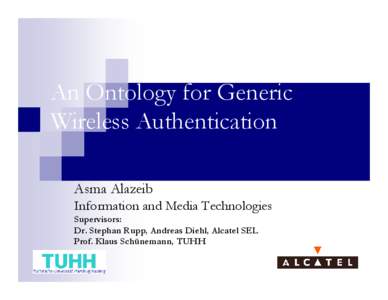 An Ontology for Generic Wireless Authentication Asma Alazeib Information and Media Technologies Supervisors: Dr. Stephan Rupp, Andreas Diehl, Alcatel SEL