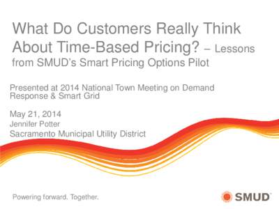 What Do Customers Really Think About Time-Based Pricing? – Lessons from SMUD’s Smart Pricing Options Pilot Presented at 2014 National Town Meeting on Demand Response & Smart Grid May 21, 2014