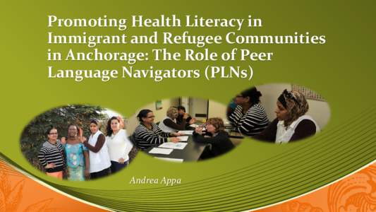 Promoting Health Literacy in Immigrant and Refugee Communities in Anchorage: The Role of Peer Language Navigators (PLNs)  Andrea Appa