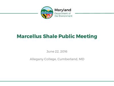 Marcellus Shale Public Meeting June 22, 2016 Allegany College, Cumberland, MD Introduction • Oil and gas regulations proposed January 9,