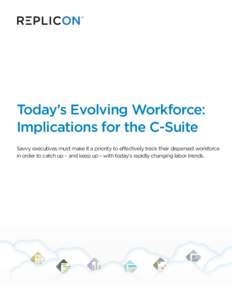 Today’s Evolving Workforce: Implications for the C-Suite Savvy executives must make it a priority to effectively track their dispersed workforce in order to catch up – and keep up – with today’s rapidly changing 