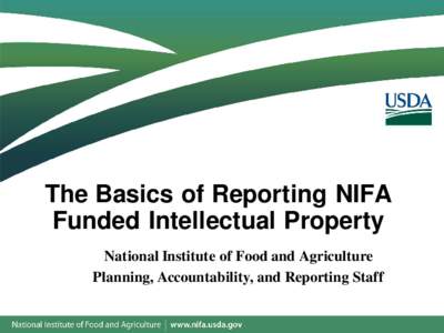 The Basics of Reporting NIFA Funded Intellectual Property National Institute of Food and Agriculture Planning, Accountability, and Reporting Staff  Topics