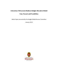 University of Wisconsin-Madison Budget Allocation Model Past, Present and Possibilities White Paper presented by the Budget Model Review Committee January 2014