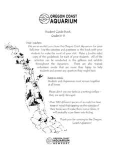 Student Guide Book Grades 6-8 Dear Teachers: We are so excited you chose the Oregon Coast Aquarium for your field trip. Use the activities and questions in this book with your students to make the most of your visit. Mak