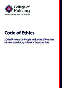 THE PROFESSIONAL BODY FOR POLICING  Code of Ethics A Code of Practice for the Principles and Standards of Professional Behaviour for the Policing Profession of England and Wales