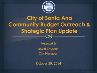 City of Santa Ana Community Budget Outreach & Strategic Plan Update Presented By:  David Cavazos