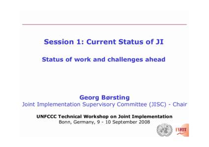 Session 1: Current Status of JI Status of work and challenges ahead Georg Børsting  Joint Implementation Supervisory Committee (JISC) - Chair