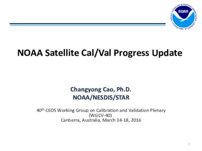 NOAA Satellite Cal/Val Progress Update  Changyong Cao, Ph.D. NOAA/NESDIS/STAR 40th CEOS Working Group on Calibration and Validation Plenary (WGCV-40)