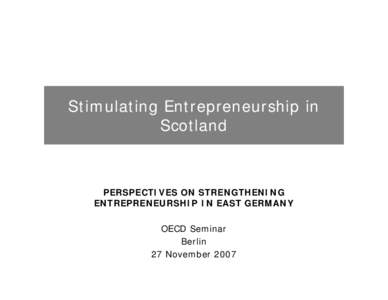 Stimulating Entrepreneurship in Scotland PERSPECTIVES ON STRENGTHENING ENTREPRENEURSHIP IN EAST GERMANY OECD Seminar