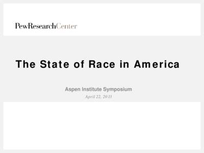 The State of Race in America Aspen Institute Symposium April 22, 2013 • Politics • Economics