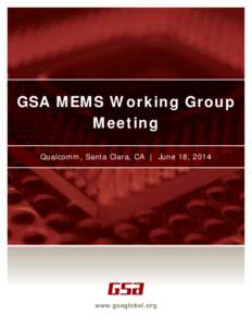 GSA MEMS Working Group Meeting Qualcomm, Santa Clara, CA | June 18, 2014 MEMS Working Group Meeting Minutes of the GSA MEMS Working Group meeting March 26, 2014