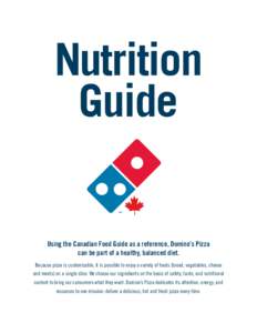 Nutrition Guide Using the Canadian Food Guide as a reference, Domino’s Pizza can be part of a healthy, balanced diet. Because pizza is customizable, it is possible to enjoy a variety of foods (bread, vegetables, cheese