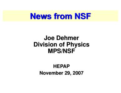News from NSF Joe Dehmer Division of Physics MPS/NSF HEPAP November 29, 2007