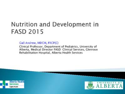 Gail Andrew, MDCM, FRCP(C) Clinical Professor, Department of Pediatrics, University of Alberta, Medical Director FASD Clinical Services, Glenrose Rehabilitation Hospital, Alberta Health Services  •Maternal nutrition a