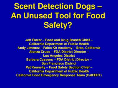 Scent Detection Dogs – An Unused Tool for Food Safety? Jeff Farrar – Food and Drug Branch Chief – California Department of Public Health Andy Jimenez – Falco K9 Academy - Brea, California