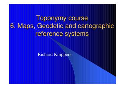 Toponymy course 6. Maps, Geodetic and cartographic reference systems Richard Knippers  What methods are available to