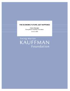 THE ECONOMIC FUTURE JUST HAPPENED Dane Stangler Ewing Marion Kauffman Foundation June 9, 2009  THE ECONOMIC FUTURE JUST HAPPENED