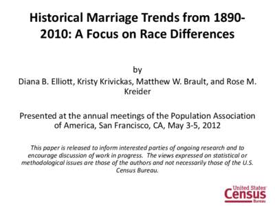 Historical Marriage Trends from: A Focus on Race Differences by Diana B. Elliott, Kristy Krivickas, Matthew W. Brault, and Rose M. Kreider Presented at the annual meetings of the Population Association of Americ