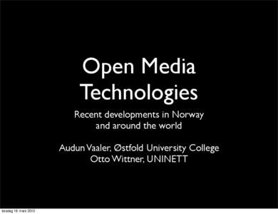 Open Media Technologies Recent developments in Norway and around the world Audun Vaaler, Østfold University College Otto Wittner, UNINETT