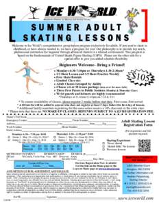 SUMMER ADULT SKATING LESSONS Welcome to Ice World’s comprehensive group lesson program exclusively for adults. If you used to skate in childhood, or have always wanted to, we have a program for you! Our philosophy is t