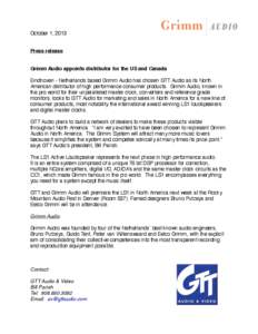 October 1, 2013 Press release Grimm Audio appoints distributor for the US and Canada Eindhoven - Netherlands based Grimm Audio has chosen GTT Audio as its North American distributor of high performance consumer products.