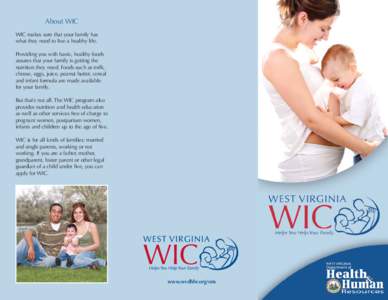 About WIC WIC makes sure that your family has what they need to live a healthy life. Providing you with basic, healthy foods assures that your family is getting the nutrition they need. Foods such as milk,