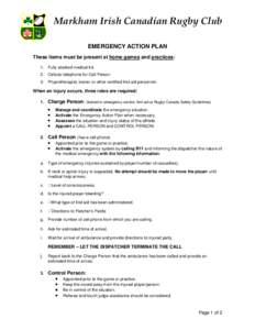 Markham Irish Canadian Rugby Club EMERGENCY ACTION PLAN These items must be present at home games and practices: 1. Fully stocked medical kit. 2. Cellular telephone for Call Person 3. Physiotherapist, trainer or other ce