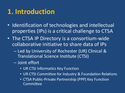 1. Introduction • Identification of technologies and intellectual properties (IPs) is a critical challenge to CTSA • The CTSA IP Directory is a consortium-wide collaborative initiative to share data of IPs – Led by
